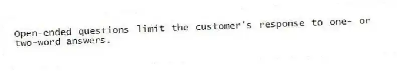 Open-ended questions limit the customer's response to one- or two-word answers.