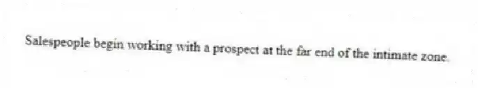 Salespeople begin working with a prospect at the far end of the intimate zone.