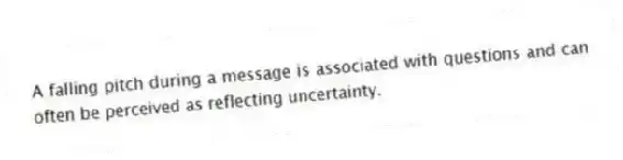 A falling pitch during a message is associated with questions and can often be perceived as reflecting uncertainty.