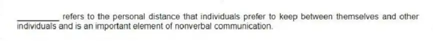 _________ refers to the personal distance that individuals prefer to keep between themselves and other individuals and is an important element of nonverbal communication.