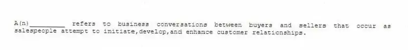 A(n)_________ refers to business conversations between buyers and sellers that occur as salespeople attempt to initiate,develop,and enhance customer relationships.