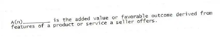 A(n)_________ is the added value or favorable outcome derived from features of a product or service a seller offers.
