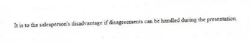 It is to the salesperson's disadvantage if disagreements can be handled during the presentation.