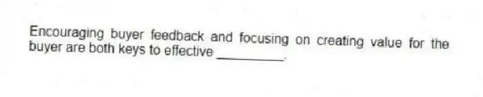 Encouraging buyer feedback and focusing on creating value for the buyer are both keys to effective _________.