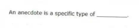 An anecdote is a specific type of _________.