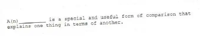 A(n)_________ is a special and useful form of comparison that explains one thing in terms of another.