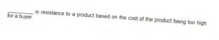 _________ is resistance to a product based on the cost of the product being too high for a buyer.