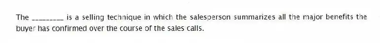 The _________ is a selling technique in which the salesperson summarizes all the major benefits the buyer has confirmed over the course of the sales calls.