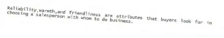 Reliability,warmth,and friendliness are attributes that buyers look for in choosing a salesperson with whom to do business.