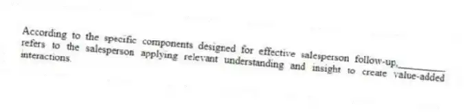 According to the specific components designed for effective salesperson follow-up,_________ refers to the salesperson applying relevant understanding and insight to create value-added interactions.