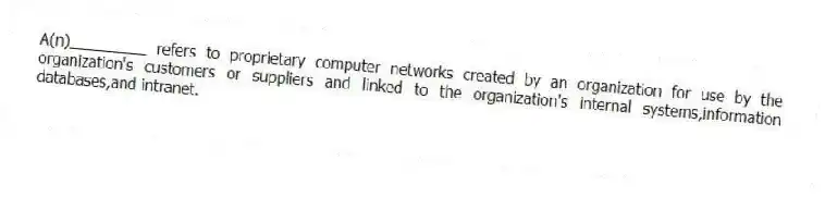 A(n)_________ refers to proprietary computer networks created by an organization for use by the organization's customers or suppliers and linked to the organization's internal systems,information databases,and intranet.