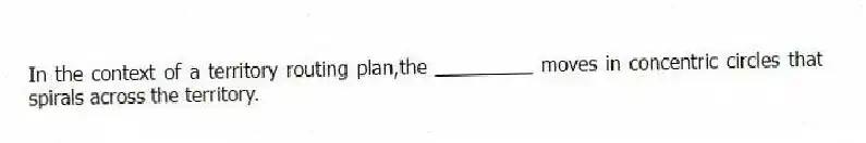 In the context of a territory routing plan,the _________ moves in concentric circles that spirals across the territory.