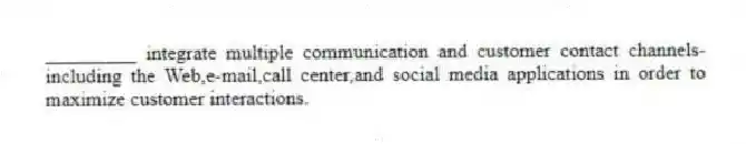 _________ integrate multiple communication and customer contact channels-including the Web,e-mail,call center,and social media applications in order to maximize customer interactions.