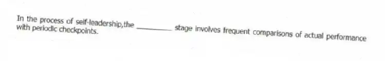 In the process of self-leadership,the _________ stage involves frequent comparisons of actual performance with periodic checkpoints.