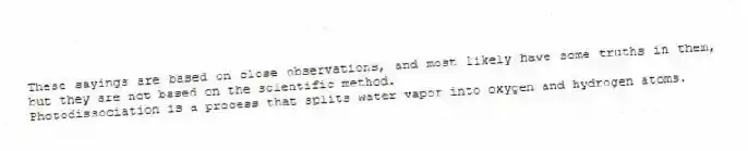 These sayings are based on close observations, and most likely have some truths in them, but they are not based on the scientific method.
-Photodissociation is a process that splits water vapor into oxygen and hydrogen atoms.