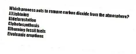 Which process acts to remove carbon dioxide from the atmosphere?
A)Lightning
B)deforestation
C)​photosynthesis
D)​burning fossil fuels
E)​volcanic eruptions