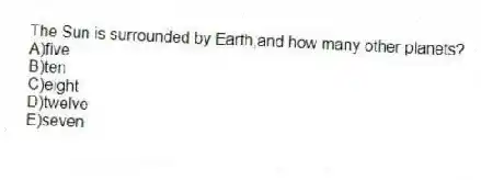 The Sun is surrounded by Earth,and how many other planets?
A)five
B)ten
C)eight
D)twelve
E)seven