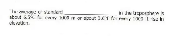 The average or standard ____________________ in the troposphere is about 6.5°C for every 1000 m or about 3.6°F for every 1000 ft rise in elevation.