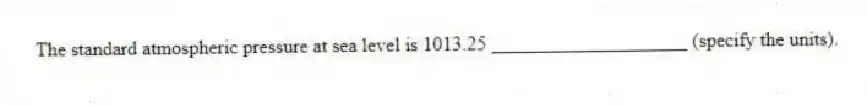 The standard atmospheric pressure at sea level is 1013.25 ____________________ (specify the units).