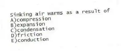 Sinking air warms as a result of
A)compression
B)expansion
C)condensation
D)friction
E)conduction