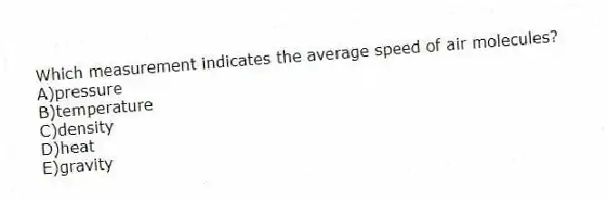 Which measurement indicates the average speed of air molecules?
A)pressure
B)temperature
C)density
D)heat
E)gravity