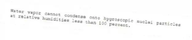 Water vapor cannot condense onto hygroscopic nuclei particles at relative humidities less than 100 percent.