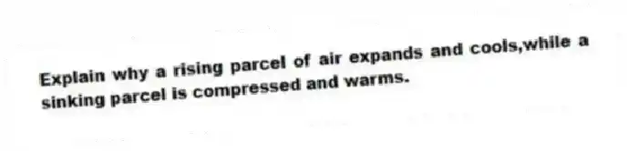 Explain why a rising parcel of air expands and cools,while a sinking parcel is compressed and warms.