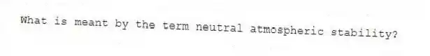 What is meant by the term neutral atmospheric stability?