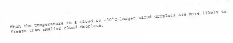When the temperature in a cloud is -30°C,larger cloud droplets are more likely to freeze than smaller cloud droplets.