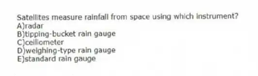 Satellites measure rainfall from space using which instrument?
A)radar
B)tipping-bucket rain gauge
C)ceiliometer
D)weighing-type rain gauge
E)standard rain gauge