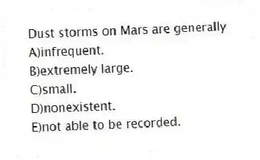 Dust storms on Mars are generally
A)infrequent.
B)extremely large.
C)small.
D)nonexistent.
E)not able to be recorded.
