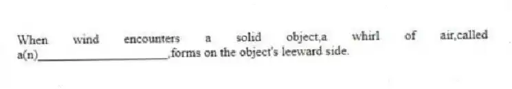 When wind encounters a solid object,a whirl of air,called a(n)____________________,forms on the object's leeward side.
