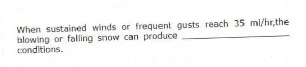 When sustained winds or frequent gusts reach 35 mi/hr,the blowing or falling snow can produce ____________________ conditions.