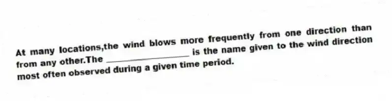 At many locations,the wind blows more frequently from one direction than from any other.The ____________________ is the name given to the wind direction most often observed during a given time period.
