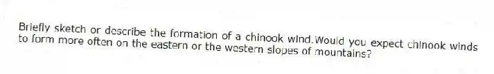 Briefly sketch or describe the formation of a chinook wind.Would you expect chinook winds to form more often on the eastern or the western slopes of mountains?