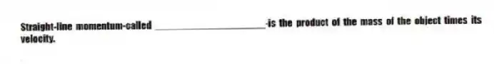 Straight-line momentum-called ____________________-is the product of the mass of the object times its velocity.​