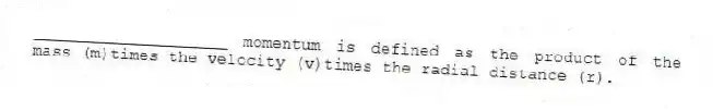 ____________________ momentum is defined as the product of the mass (m)times the velocity (v)times the radial distance (r).