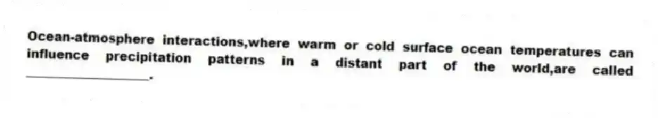 Ocean-atmosphere interactions,where warm or cold surface ocean temperatures can influence precipitation patterns in a distant part of the world,are called ____________________.