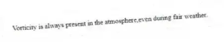 Vorticity is always present in the atmosphere,even during fair weather.​