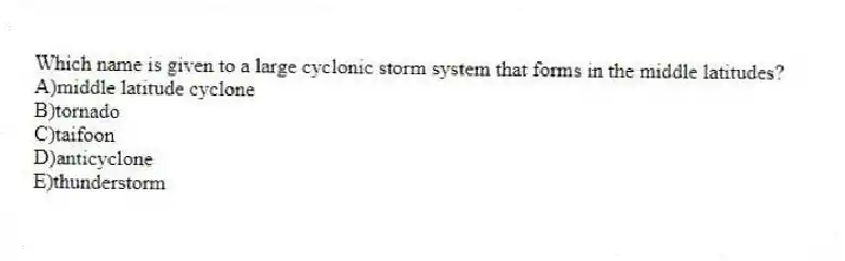 Which name is given to a large cyclonic storm system that forms in the middle latitudes?
A)middle latitude cyclone
B)tornado
C)taifoon
D)anticyclone
E)thunderstorm