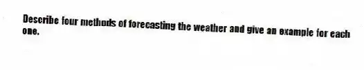 Describe four methods of forecasting the weather and give an example for each one.