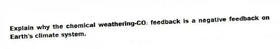 Explain why the chemical weathering-CO₂ feedback is a negative feedback on Earth's climate system.