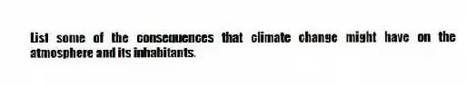 List some of the consequences that climate change might have on the atmosphere and its inhabitants.