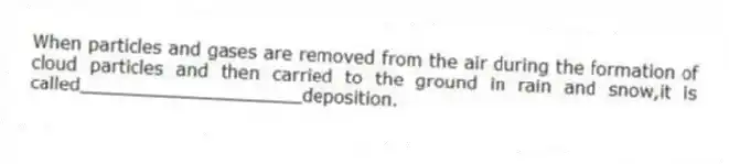 When particles and gases are removed from the air during the formation of cloud particles and then carried to the ground in rain and snow,it is called____________________deposition.