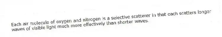 Each air molecule of oxygen and nitrogen is a selective scatterer in that each scatters longer waves of visible light much more effectively than shorter waves.