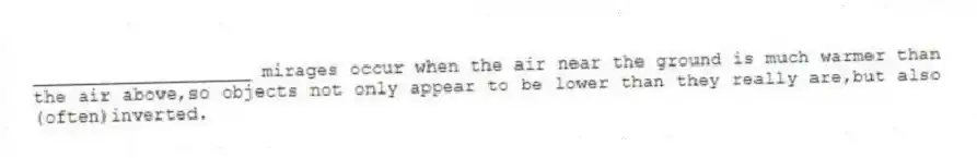 ____________________ mirages occur when the air near the ground is much warmer than the air above,so objects not only appear to be lower than they really are,but also (often)inverted.