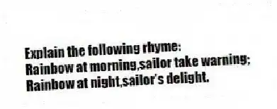 Explain the following rhyme:
Rainbow at morning,sailor take warning;
Rainbow at night,sailor's delight.