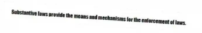Substantive laws provide the means and mechanisms for the enforcement of laws.