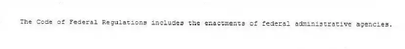 The Code of Federal Regulations includes the enactments of federal administrative agencies.