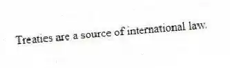 Treaties are a source of international law.